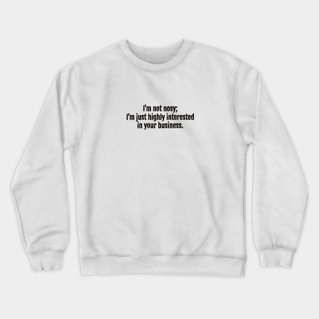 I'm not nosy; I'm just highly interested in your business sarcastic quote Crewneck Sweatshirt by QuotopiaThreads